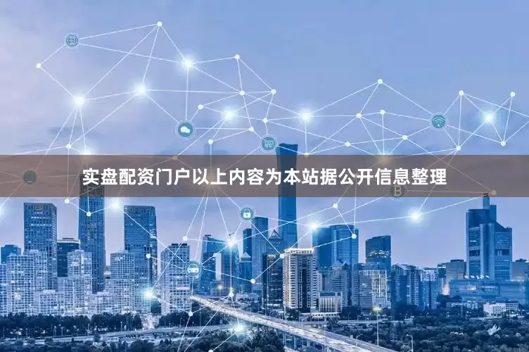 实盘配资门户以上内容为本站据公开信息整理
