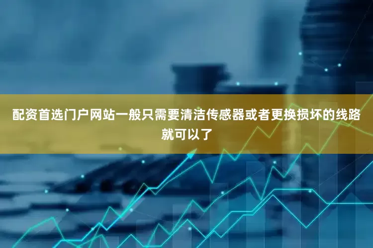 配资首选门户网站一般只需要清洁传感器或者更换损坏的线路就可以了