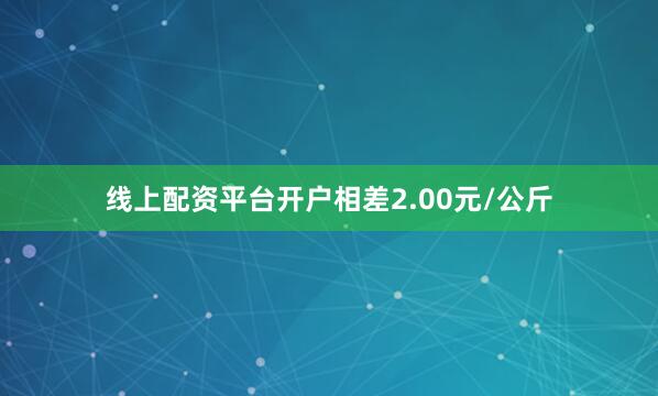 线上配资平台开户相差2.00元/公斤