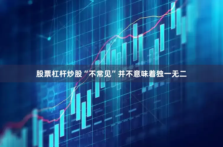 股票杠杆炒股“不常见”并不意味着独一无二