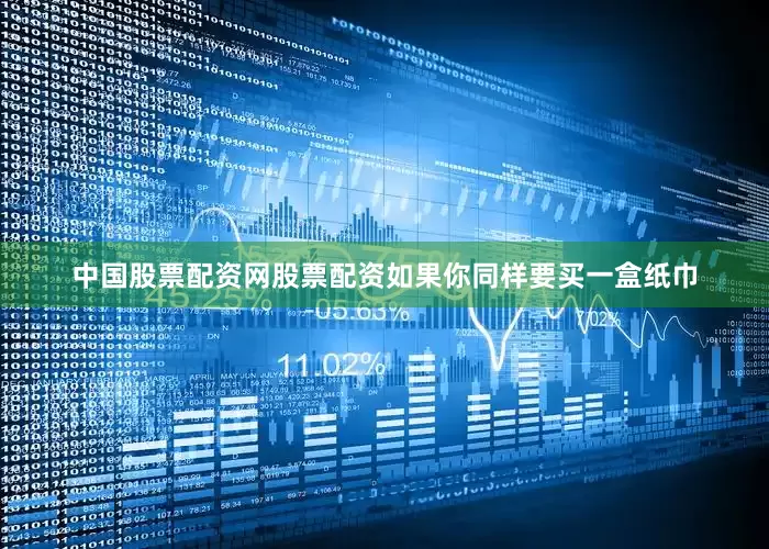 中国股票配资网股票配资如果你同样要买一盒纸巾