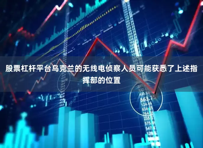 股票杠杆平台乌克兰的无线电侦察人员可能获悉了上述指挥部的位置
