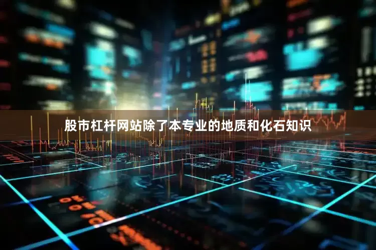 股市杠杆网站除了本专业的地质和化石知识