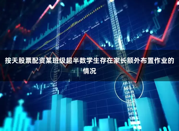 按天股票配资某班级超半数学生存在家长额外布置作业的情况