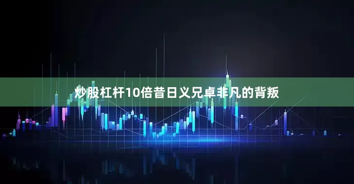 炒股杠杆10倍昔日义兄卓非凡的背叛