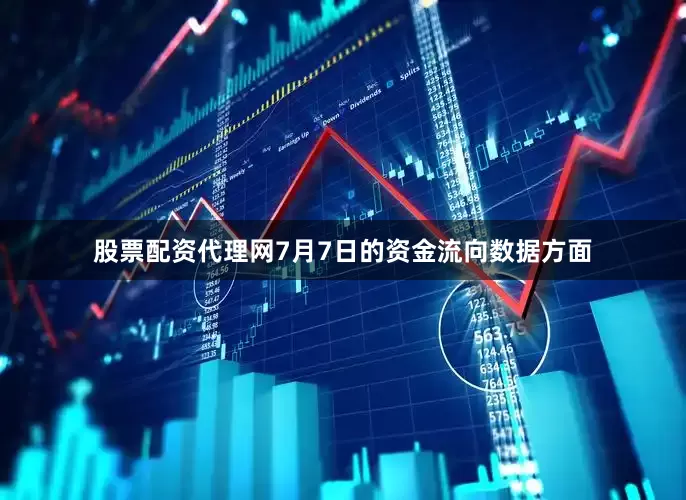 股票配资代理网7月7日的资金流向数据方面