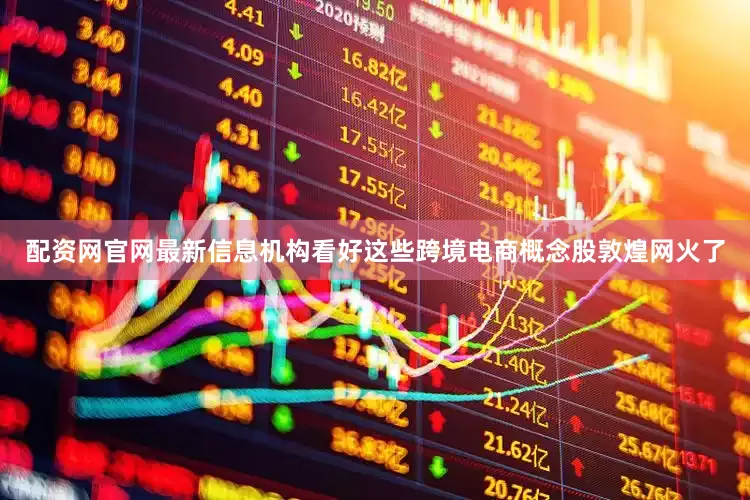 配资网官网最新信息机构看好这些跨境电商概念股敦煌网火了