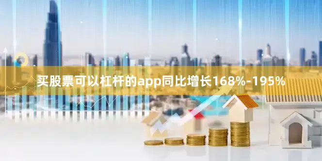 买股票可以杠杆的app同比增长168%-195%
