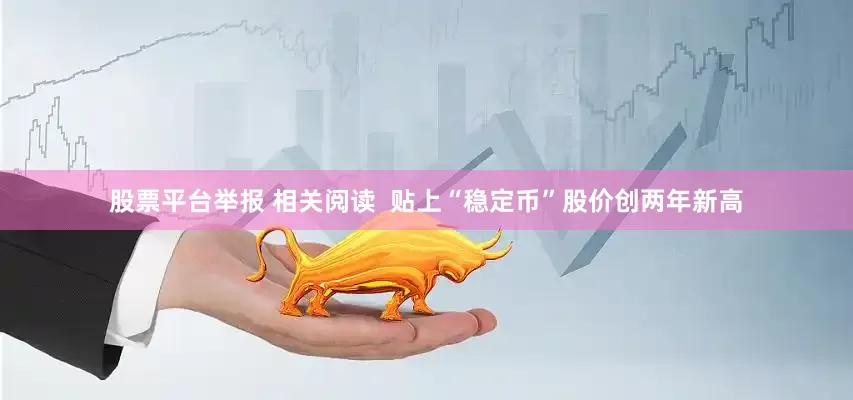 股票平台举报 相关阅读  贴上“稳定币”股价创两年新高