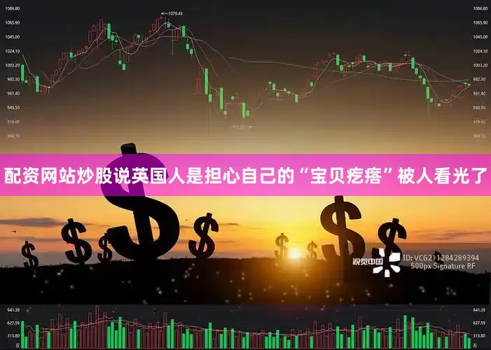 配资网站炒股说英国人是担心自己的“宝贝疙瘩”被人看光了