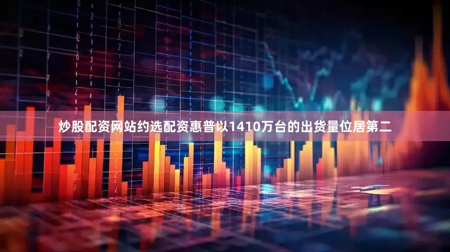 炒股配资网站约选配资惠普以1410万台的出货量位居第二