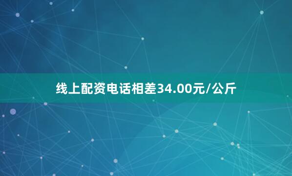 线上配资电话相差34.00元/公斤