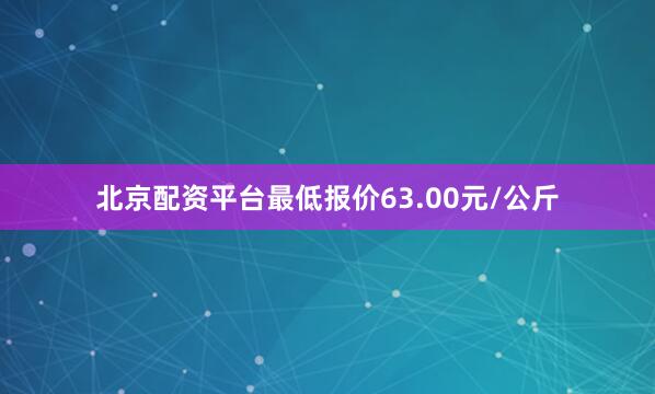 北京配资平台最低报价63.00元/公斤