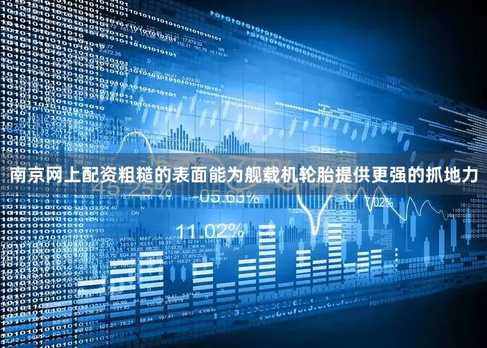 南京网上配资粗糙的表面能为舰载机轮胎提供更强的抓地力