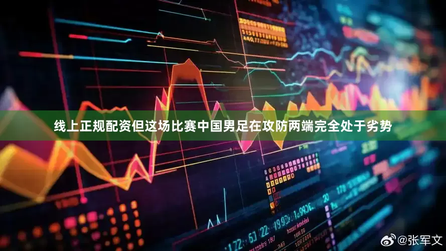 线上正规配资但这场比赛中国男足在攻防两端完全处于劣势