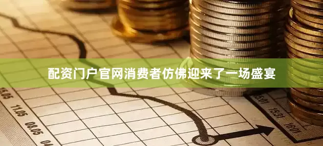 配资门户官网消费者仿佛迎来了一场盛宴