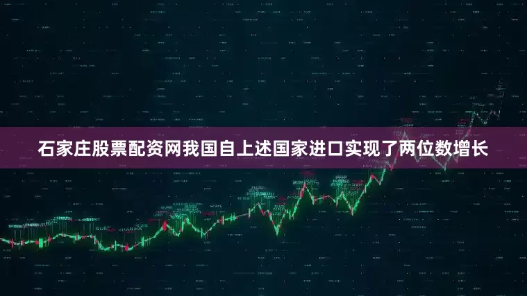 石家庄股票配资网我国自上述国家进口实现了两位数增长