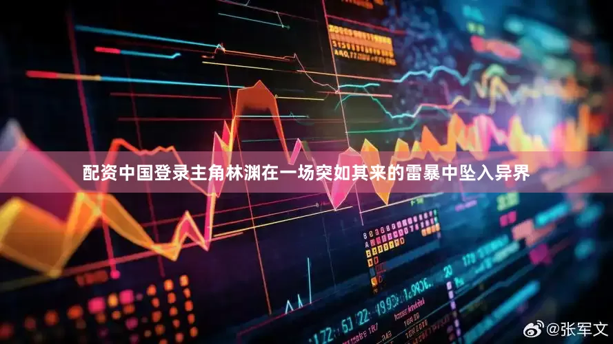 配资中国登录主角林渊在一场突如其来的雷暴中坠入异界