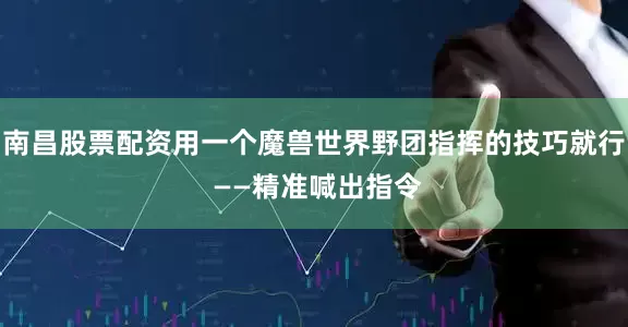 南昌股票配资用一个魔兽世界野团指挥的技巧就行 ——精准喊出指令