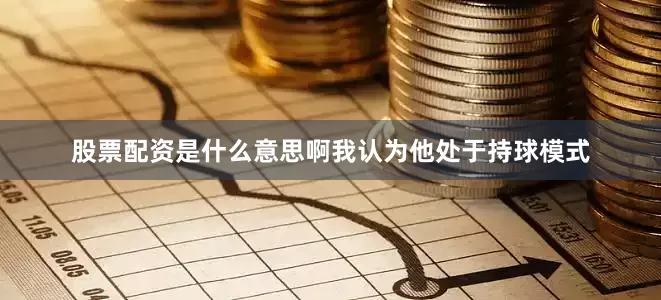 股票配资是什么意思啊我认为他处于持球模式