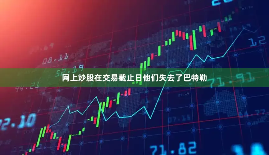网上炒股在交易截止日他们失去了巴特勒