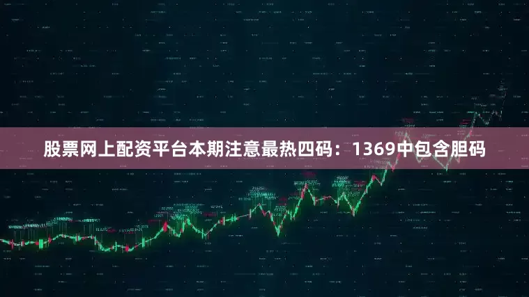股票网上配资平台本期注意最热四码：1369中包含胆码