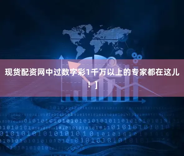现货配资网中过数字彩1千万以上的专家都在这儿！]