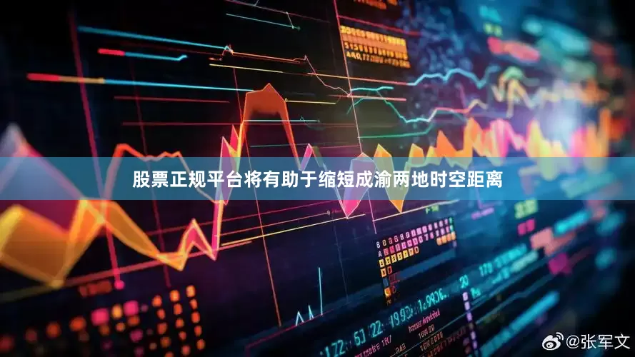 股票正规平台将有助于缩短成渝两地时空距离