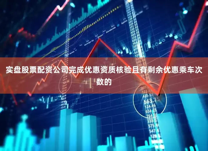 实盘股票配资公司完成优惠资质核验且有剩余优惠乘车次数的