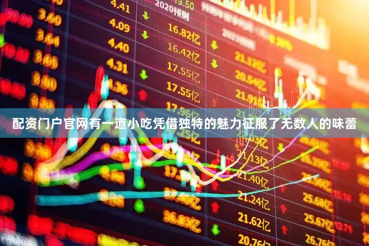 配资门户官网有一道小吃凭借独特的魅力征服了无数人的味蕾