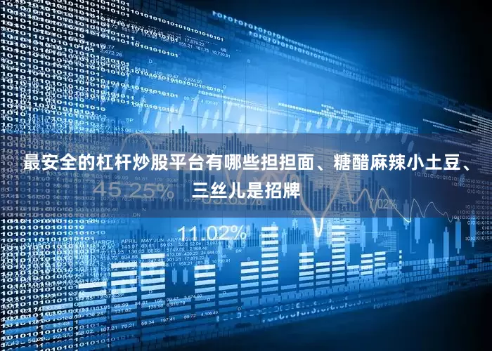 最安全的杠杆炒股平台有哪些担担面、糖醋麻辣小土豆、三丝儿是招牌