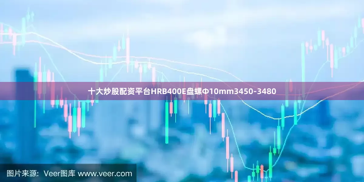 十大炒股配资平台HRB400E盘螺Ф10mm3450-3480