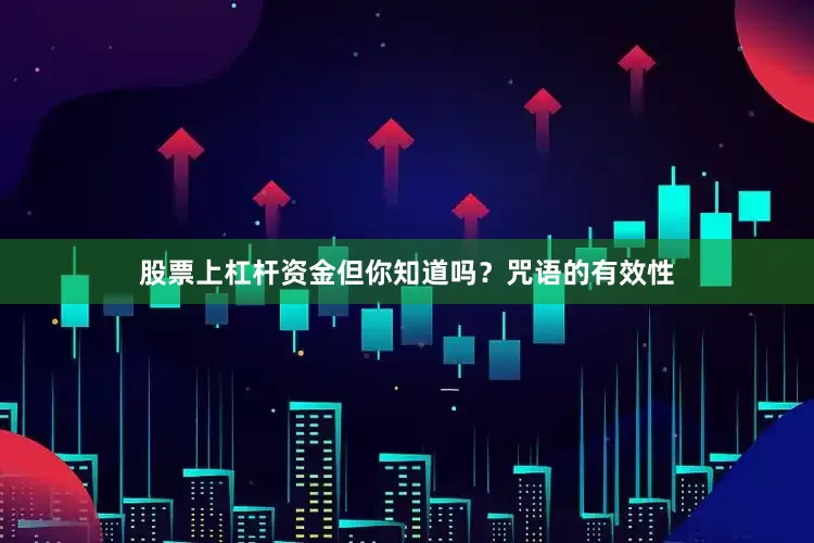 股票上杠杆资金但你知道吗？咒语的有效性