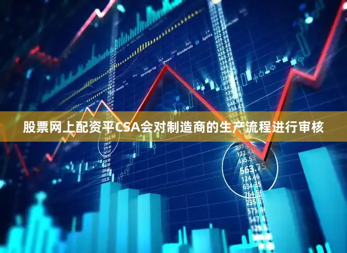 股票网上配资平CSA会对制造商的生产流程进行审核