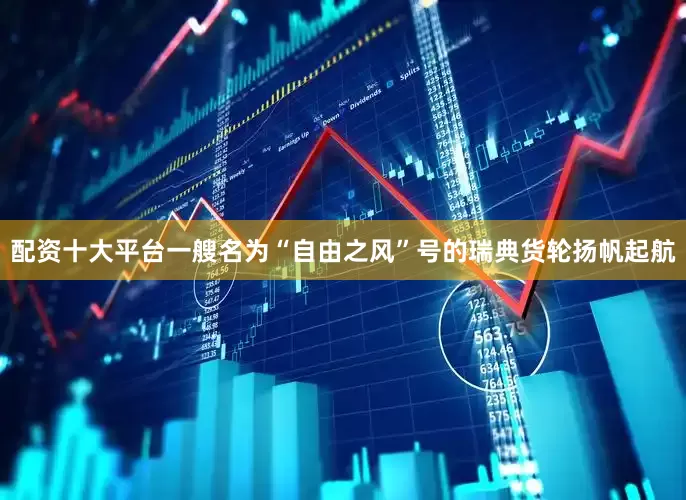 配资十大平台一艘名为“自由之风”号的瑞典货轮扬帆起航