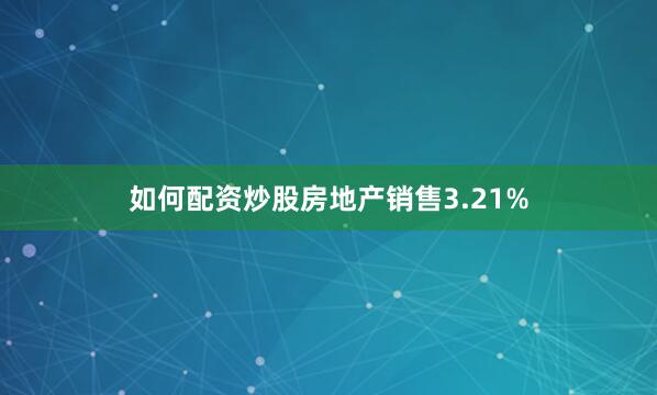 如何配资炒股房地产销售3.21%