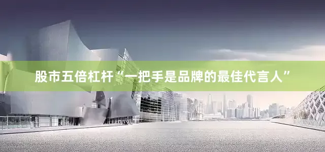 股市五倍杠杆“一把手是品牌的最佳代言人”