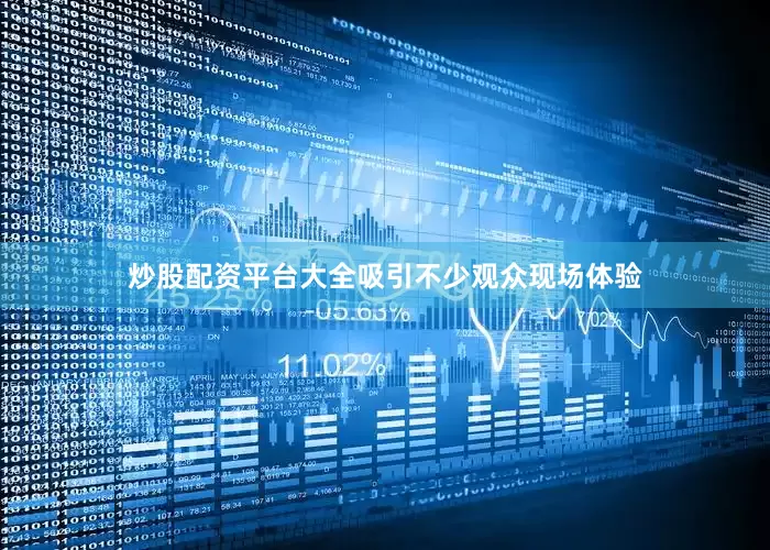 炒股配资平台大全吸引不少观众现场体验