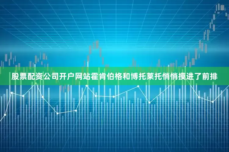股票配资公司开户网站霍肯伯格和博托莱托悄悄摸进了前排