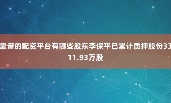 靠谱的配资平台有哪些股东李保平已累计质押股份3311.93万股
