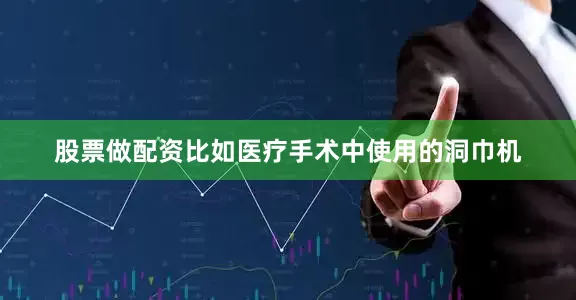 股票做配资比如医疗手术中使用的洞巾机