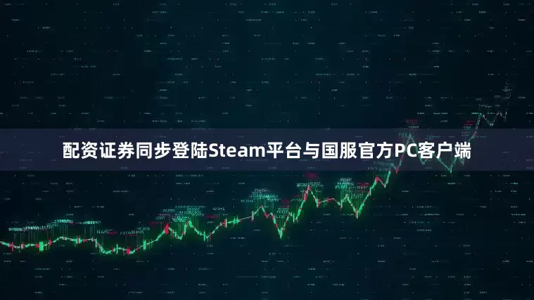 配资证券同步登陆Steam平台与国服官方PC客户端
