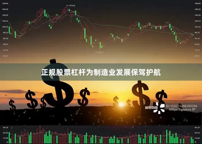 正规股票杠杆为制造业发展保驾护航