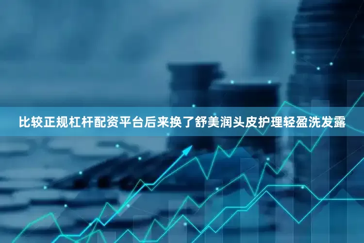 比较正规杠杆配资平台后来换了舒美润头皮护理轻盈洗发露