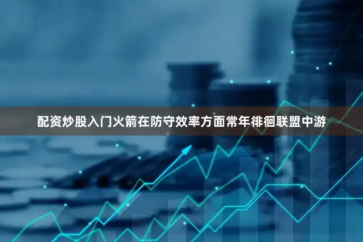 配资炒股入门火箭在防守效率方面常年徘徊联盟中游