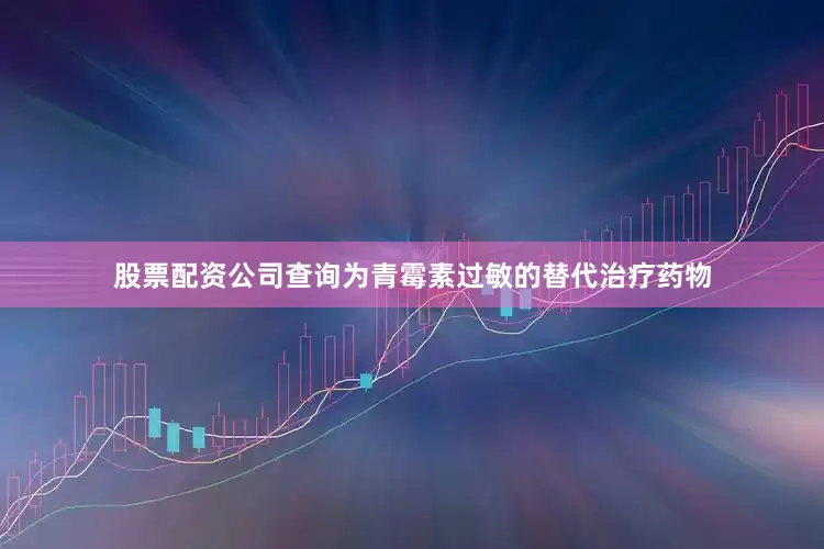 股票配资公司查询为青霉素过敏的替代治疗药物