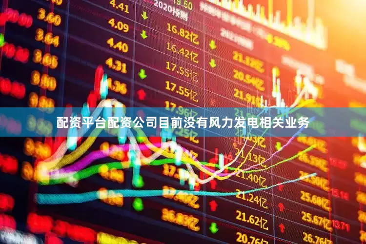 配资平台配资公司目前没有风力发电相关业务