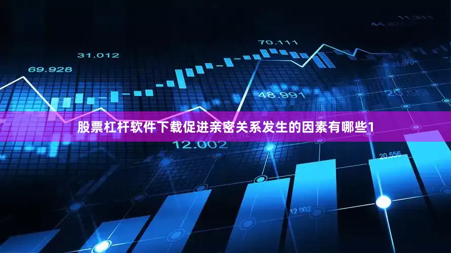 股票杠杆软件下载促进亲密关系发生的因素有哪些1