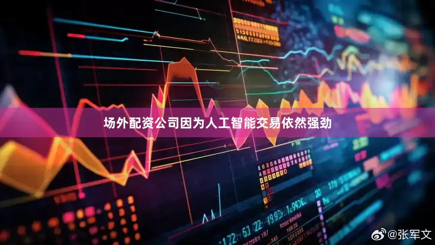 场外配资公司因为人工智能交易依然强劲